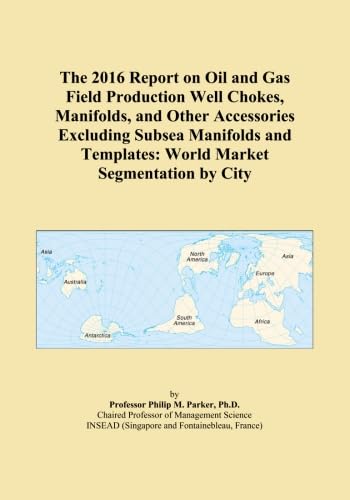 The 2016 Report on Oil and Gas Field Production Well Chokes, Manifolds, and Other Accessories Excluding Subsea Manifolds and Templates: World Market Segmentation by City