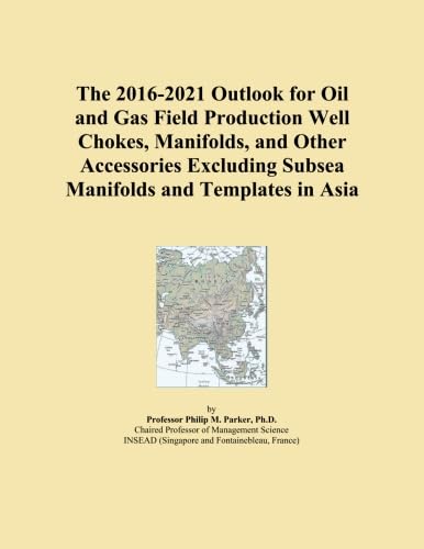 The 2016-2021 Outlook for Oil and Gas Field Production Well Chokes, Manifolds, and Other Accessories Excluding Subsea Manifolds and Templates in Asia