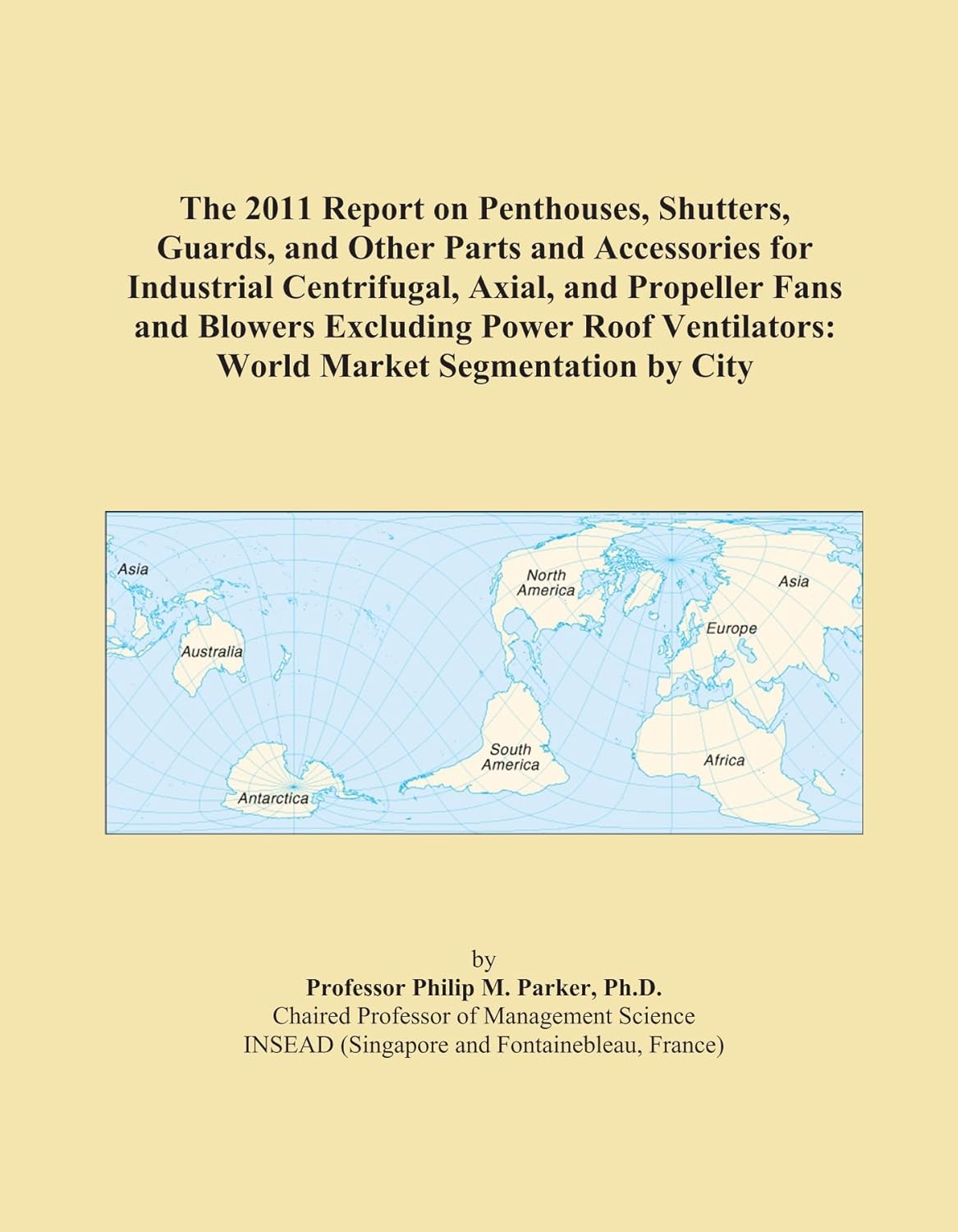 The 2011 Report on Penthouses, Shutters, Guards, and Other Parts and Accessories for Industrial Centrifugal, Axial, and Propeller Fans and Blowers ... World Market Segmentation by City
