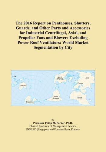 The 2016 Report on Penthouses, Shutters, Guards, and Other Parts and Accessories for Industrial Centrifugal, Axial, and Propeller Fans and Blowers ... World Market Segmentation by City