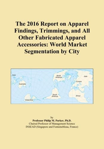 The 2016 Report on Apparel Findings, Trimmings, and All Other Fabricated Apparel Accessories: World Market Segmentation by City