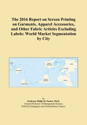 The 2016 Report on Screen Printing on Garments, Apparel Accessories, and Other Fabric Articles Excluding Labels: World Market Segmentation by City