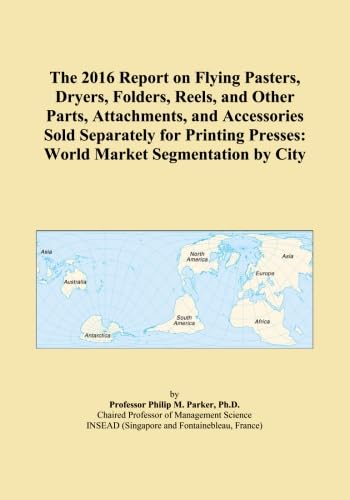 The 2016 Report on Flying Pasters, Dryers, Folders, Reels, and Other Parts, Attachments, and Accessories Sold Separately for Printing Presses: World Market Segmentation by City