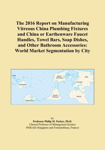 The 2016 Report on Manufacturing Vitreous China Plumbing Fixtures and China or Earthenware Faucet Handles, Towel Bars, Soap Dishes, and Other Bathroom Accessories: World Market Segmentation by City