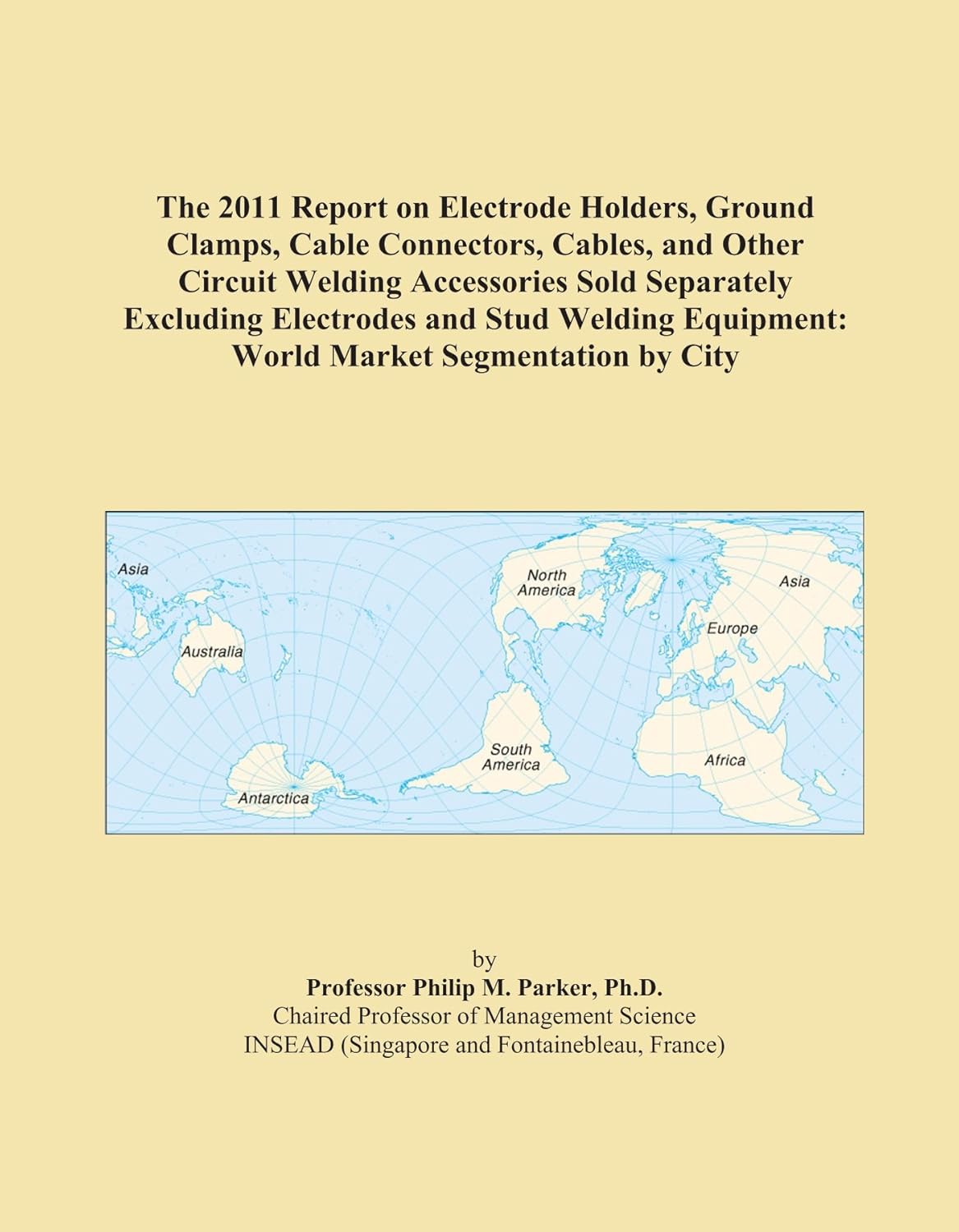 The 2011 Report on Electrode Holders, Ground Clamps, Cable Connectors, Cables, and Other Circuit Welding Accessories Sold Separately Excluding ... Equipment: World Market Segmentation by City